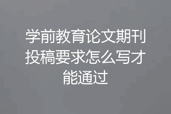 学前教育论文期刊投稿要求怎么写才能通过