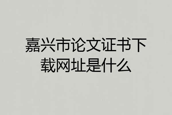 嘉兴市论文证书下载网址是什么