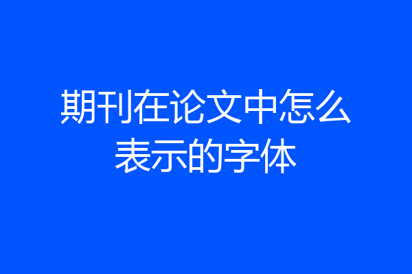 期刊在论文中怎么表示的字体