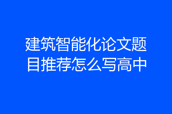 建筑智能化论文题目推荐怎么写高中