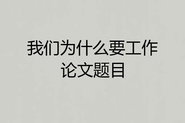 我们为什么要工作论文题目