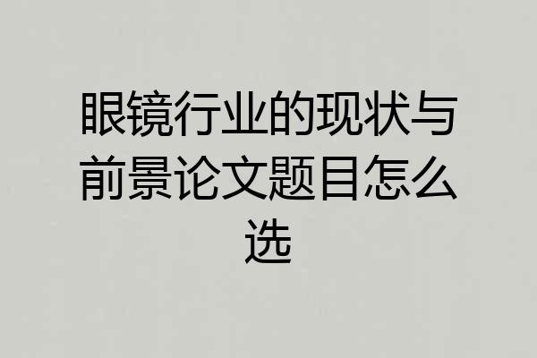 眼镜行业的现状与前景论文题目怎么选