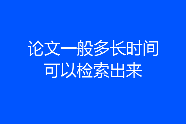 论文一般多长时间可以检索出来