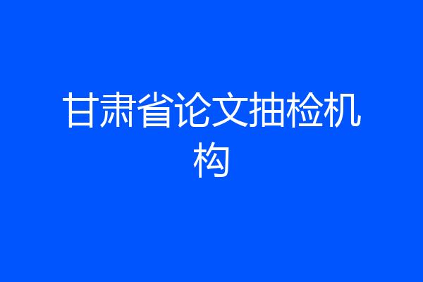 甘肃省论文抽检机构