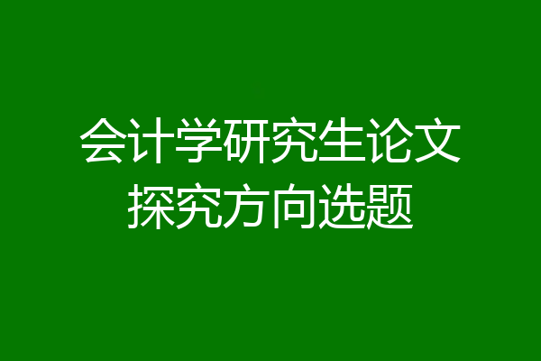 会计学研究生论文探究方向选题