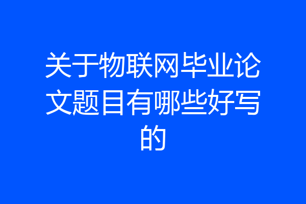 关于物联网毕业论文题目有哪些好写的