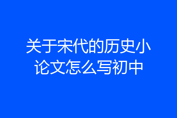 关于宋代的历史小论文怎么写初中