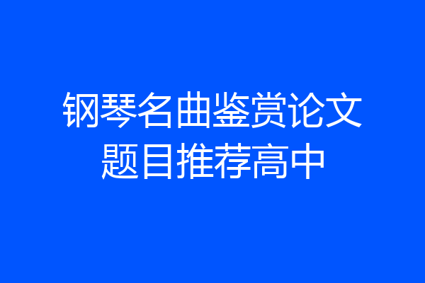 钢琴名曲鉴赏论文题目推荐高中