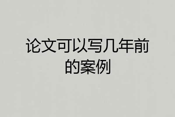 论文可以写几年前的案例