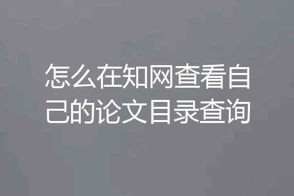 怎么在知网查看自己的论文目录查询