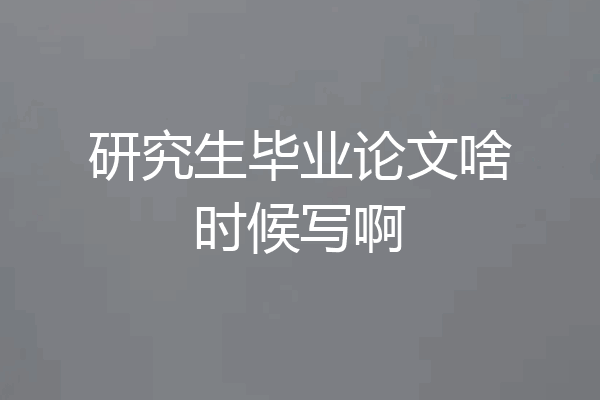 研究生毕业论文啥时候写啊