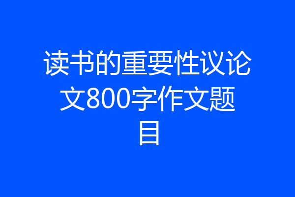 读书的重要性议论文800字作文题目