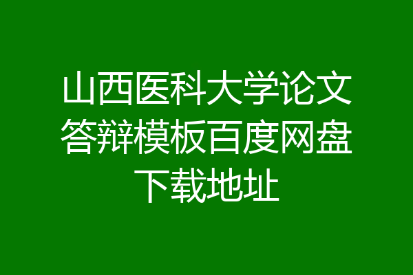 山西医科大学论文答辩模板百度网盘下载地址