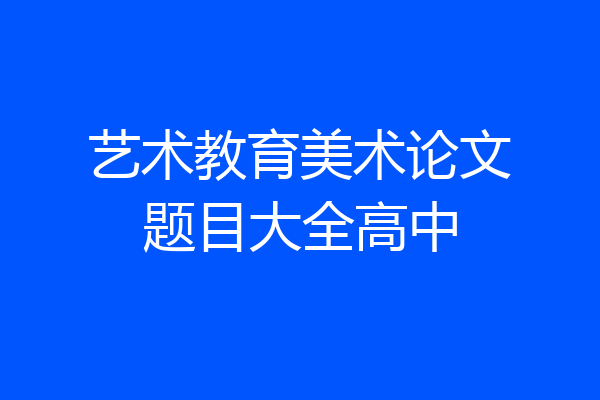 艺术教育美术论文题目大全高中