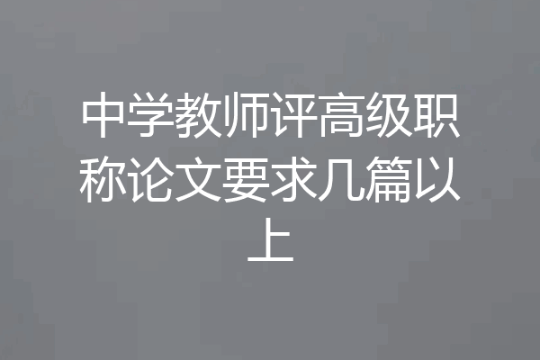 中学教师评高级职称论文要求几篇以上