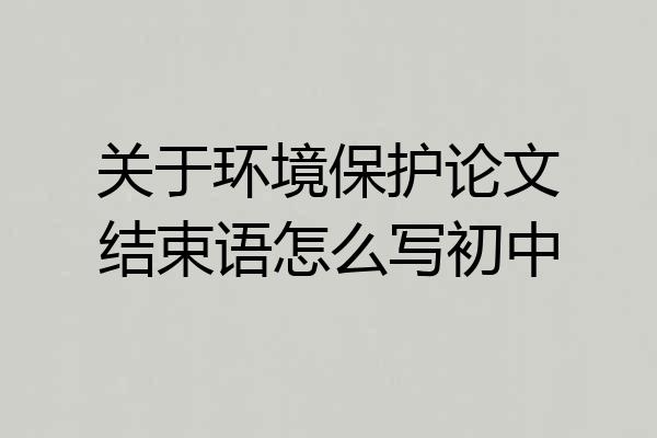 关于环境保护论文结束语怎么写初中