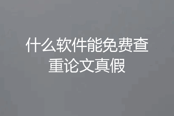 什么软件能免费查重论文真假