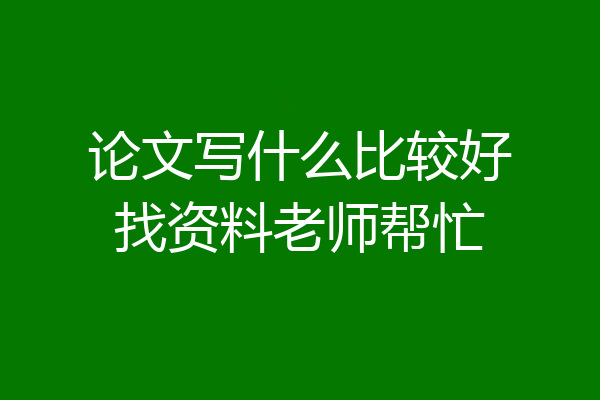 论文写什么比较好找资料老师帮忙