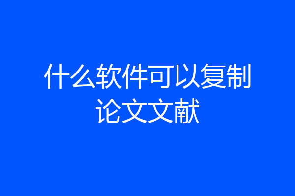 什么软件可以复制论文文献