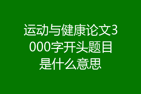 运动与健康论文3000字开头题目是什么意思