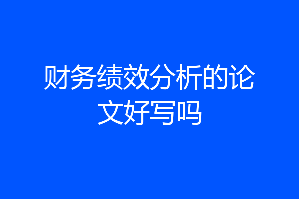 财务绩效分析的论文好写吗