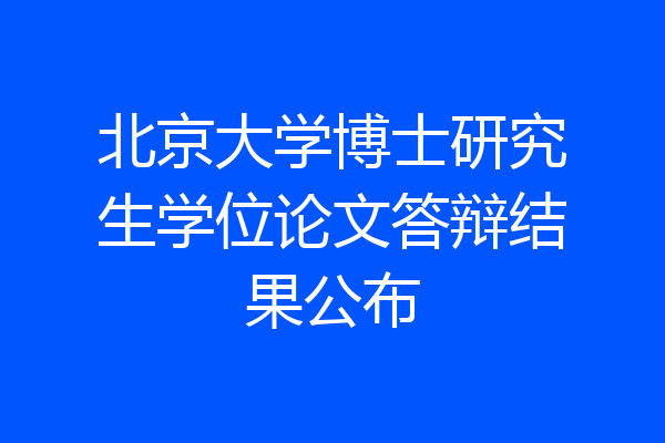 北京大学博士研究生学位论文答辩结果公布