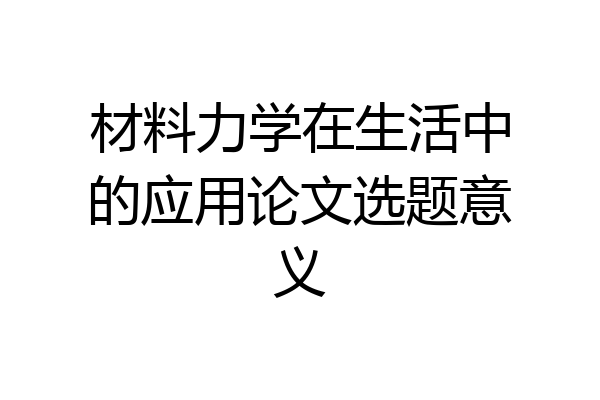 材料力学在生活中的应用论文选题意义