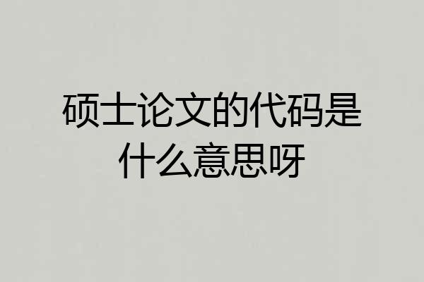 硕士论文的代码是什么意思呀