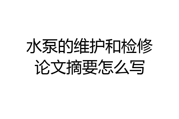 水泵的维护和检修论文摘要怎么写