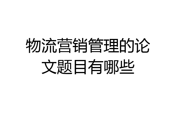 物流营销管理的论文题目有哪些