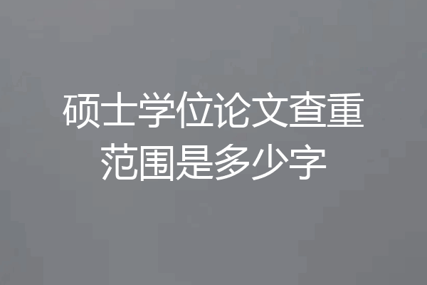 硕士学位论文查重范围是多少字