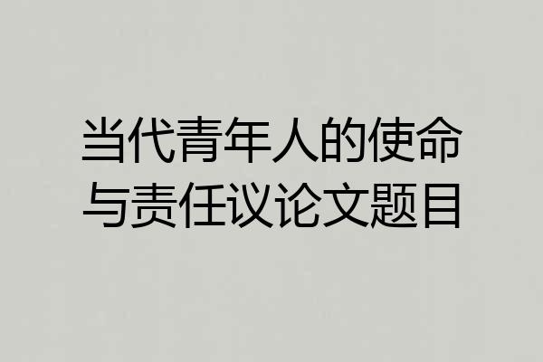 当代青年人的使命与责任议论文题目