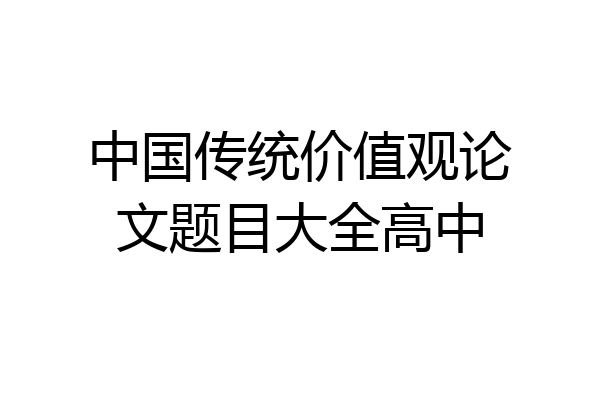 中国传统价值观论文题目大全高中