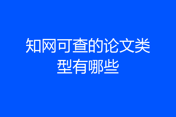 知网可查的论文类型有哪些