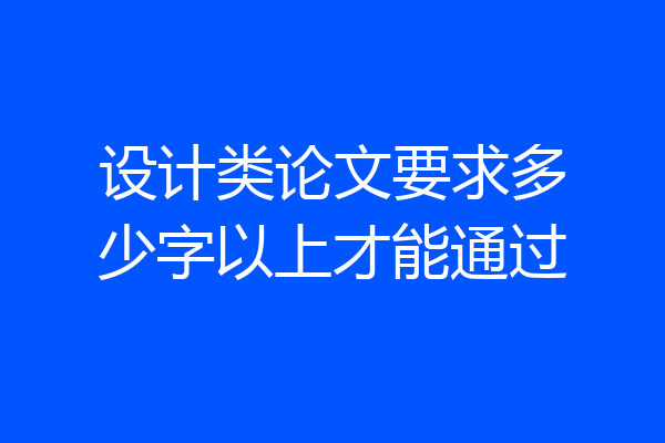 设计类论文要求多少字以上才能通过