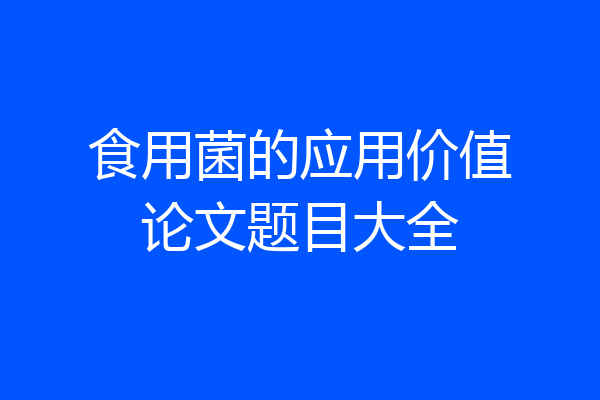 食用菌的应用价值论文题目大全
