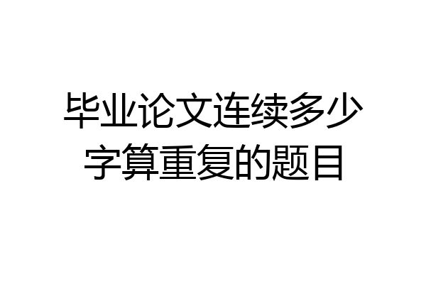 毕业论文连续多少字算重复的题目