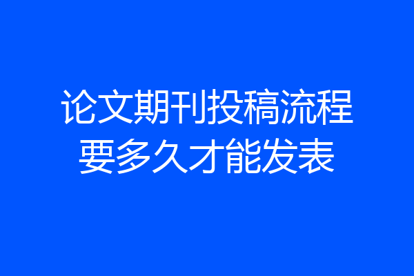 论文期刊投稿流程要多久才能发表