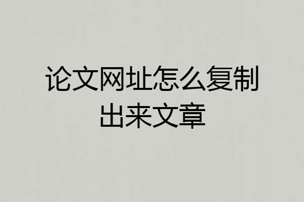 论文网址怎么复制出来文章