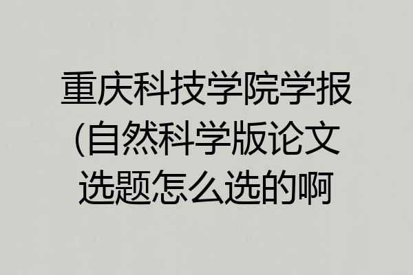 重庆科技学院学报(自然科学版论文选题怎么选的啊