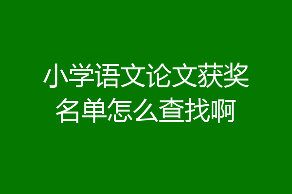 小学语文论文获奖名单怎么查找啊