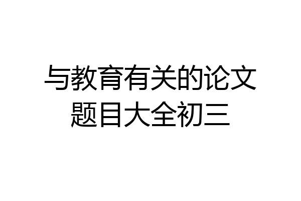 与教育有关的论文题目大全初三