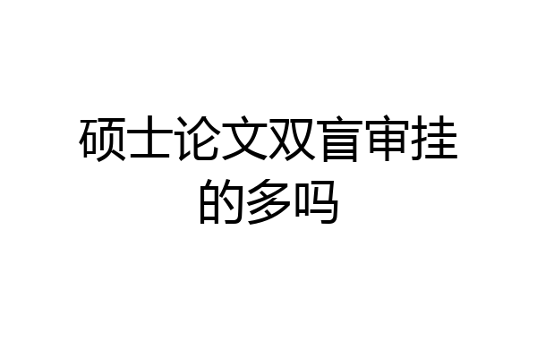 硕士论文双盲审挂的多吗