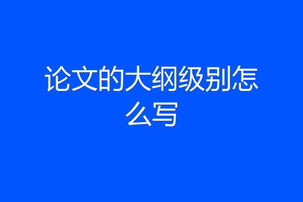 论文的大纲级别怎么写