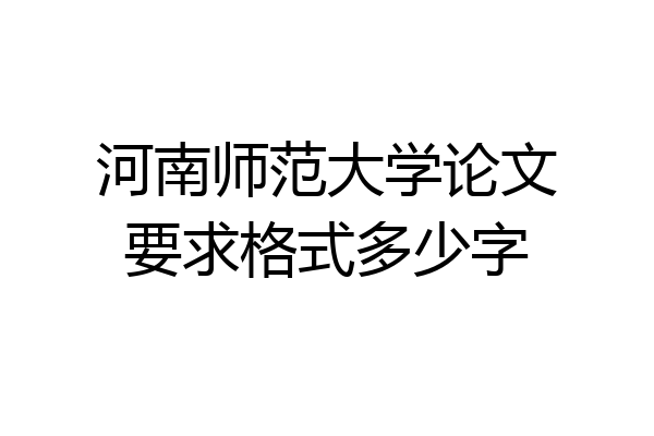河南师范大学论文要求格式多少字