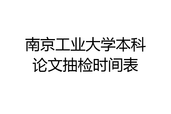南京工业大学本科论文抽检时间表