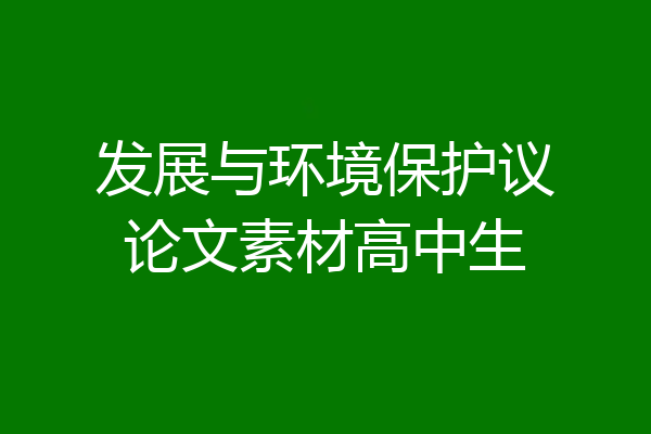 发展与环境保护议论文素材高中生