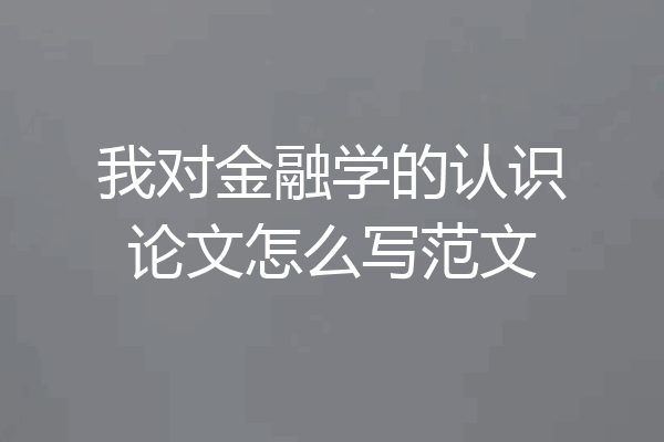 我对金融学的认识论文怎么写范文