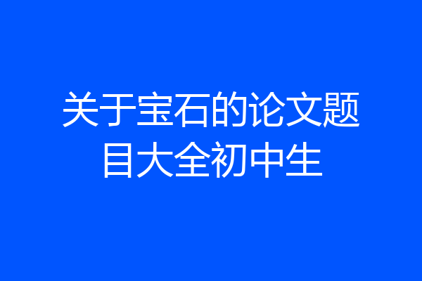 关于宝石的论文题目大全初中生