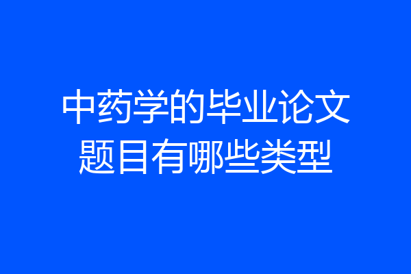 中药学的毕业论文题目有哪些类型